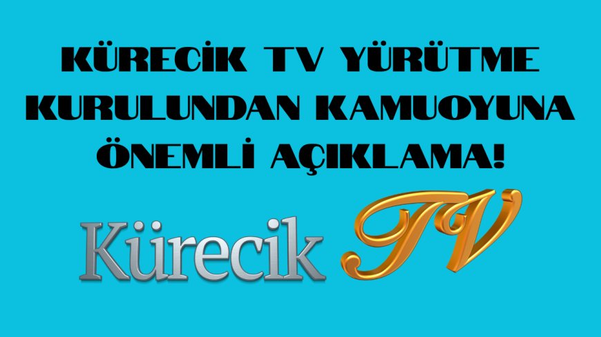 KÜRECİK TV YÜRÜTME KURULUNDAN KAMUOYUNA ÖNEMLİ AÇIKLAMA